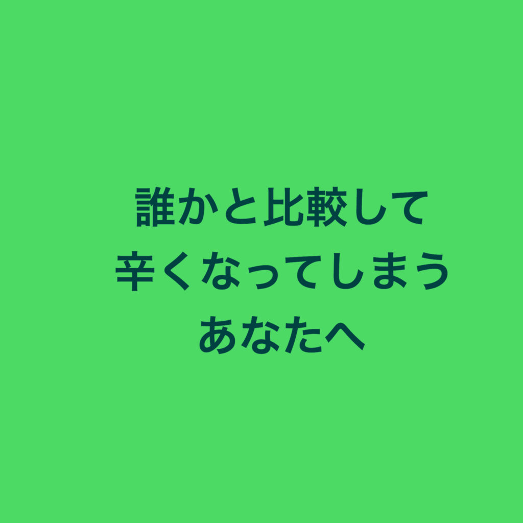 誰かと比べて辛くなってしまうあなたへ